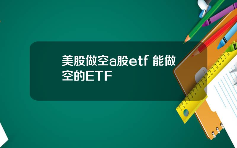 美股做空a股etf 能做空的ETF